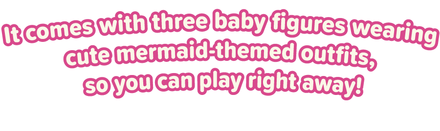 It comes with three baby figures wearing cute mermaid-themed outfits, so you can play right away!